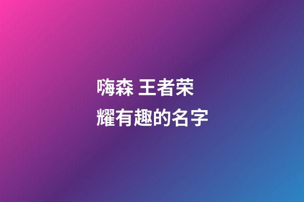 嗨森 王者荣耀有趣的名字